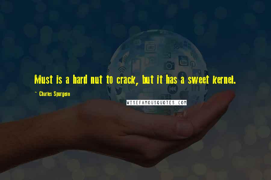 Charles Spurgeon Quotes: Must is a hard nut to crack, but it has a sweet kernel.