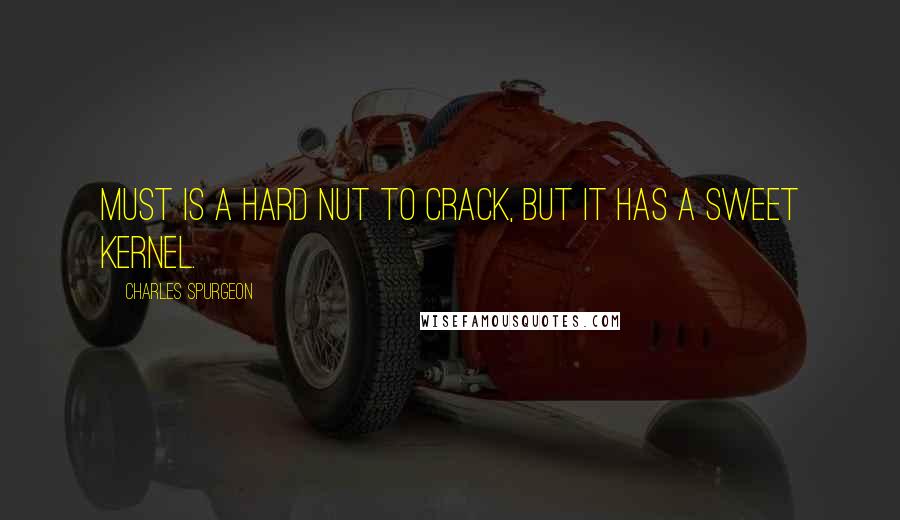 Charles Spurgeon Quotes: Must is a hard nut to crack, but it has a sweet kernel.