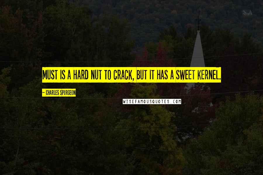 Charles Spurgeon Quotes: Must is a hard nut to crack, but it has a sweet kernel.