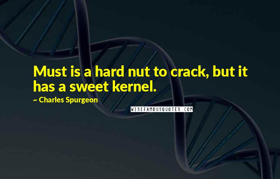 Charles Spurgeon Quotes: Must is a hard nut to crack, but it has a sweet kernel.