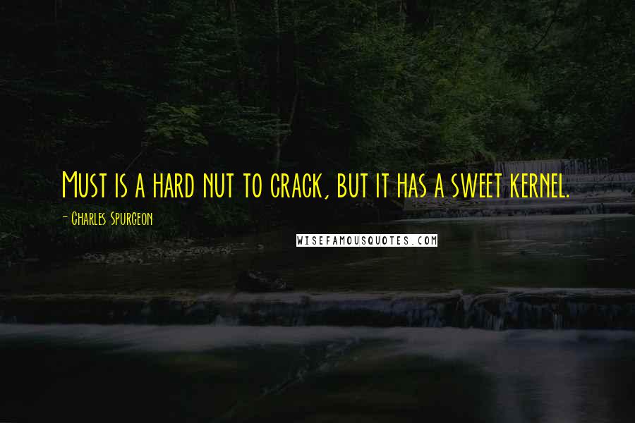 Charles Spurgeon Quotes: Must is a hard nut to crack, but it has a sweet kernel.