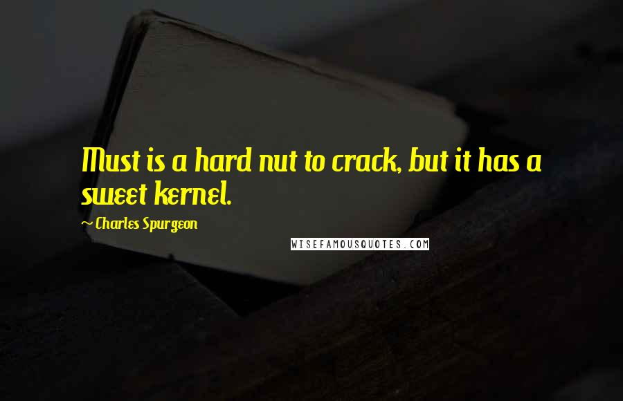 Charles Spurgeon Quotes: Must is a hard nut to crack, but it has a sweet kernel.