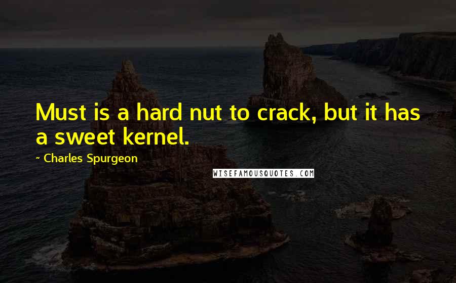 Charles Spurgeon Quotes: Must is a hard nut to crack, but it has a sweet kernel.