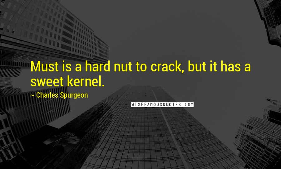 Charles Spurgeon Quotes: Must is a hard nut to crack, but it has a sweet kernel.