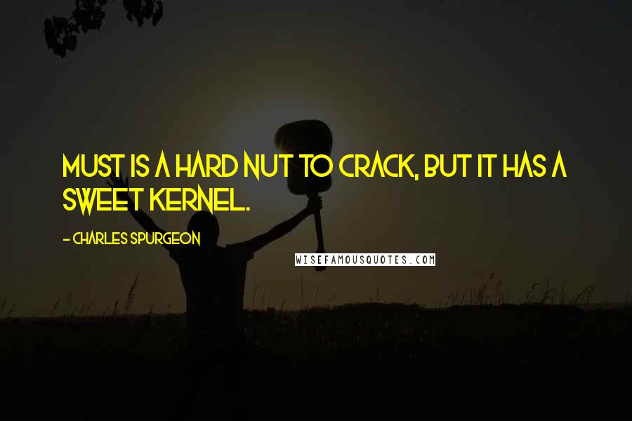 Charles Spurgeon Quotes: Must is a hard nut to crack, but it has a sweet kernel.