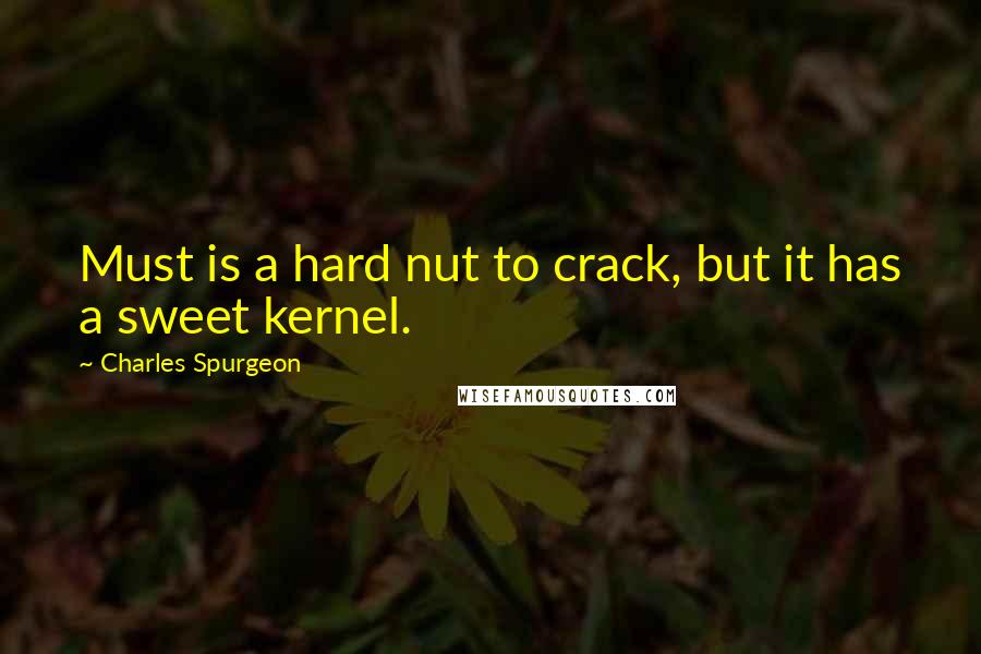 Charles Spurgeon Quotes: Must is a hard nut to crack, but it has a sweet kernel.