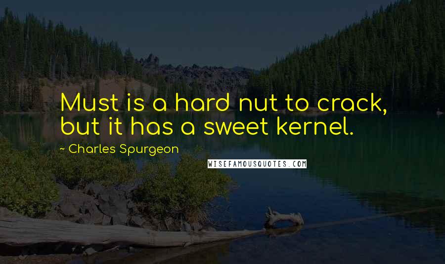 Charles Spurgeon Quotes: Must is a hard nut to crack, but it has a sweet kernel.