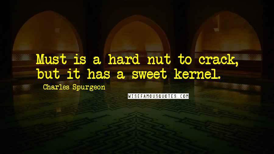 Charles Spurgeon Quotes: Must is a hard nut to crack, but it has a sweet kernel.