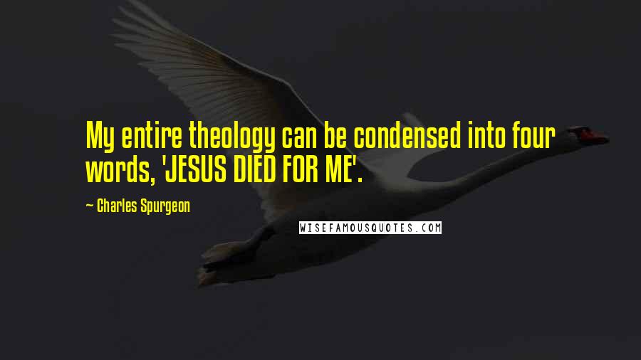 Charles Spurgeon Quotes: My entire theology can be condensed into four words, 'JESUS DIED FOR ME'.