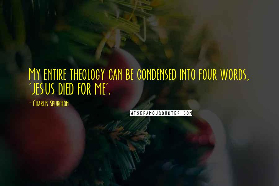 Charles Spurgeon Quotes: My entire theology can be condensed into four words, 'JESUS DIED FOR ME'.
