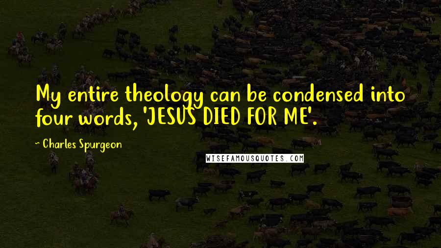 Charles Spurgeon Quotes: My entire theology can be condensed into four words, 'JESUS DIED FOR ME'.