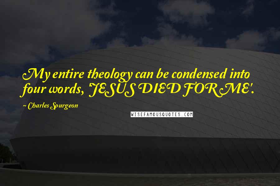 Charles Spurgeon Quotes: My entire theology can be condensed into four words, 'JESUS DIED FOR ME'.