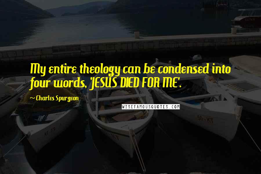 Charles Spurgeon Quotes: My entire theology can be condensed into four words, 'JESUS DIED FOR ME'.