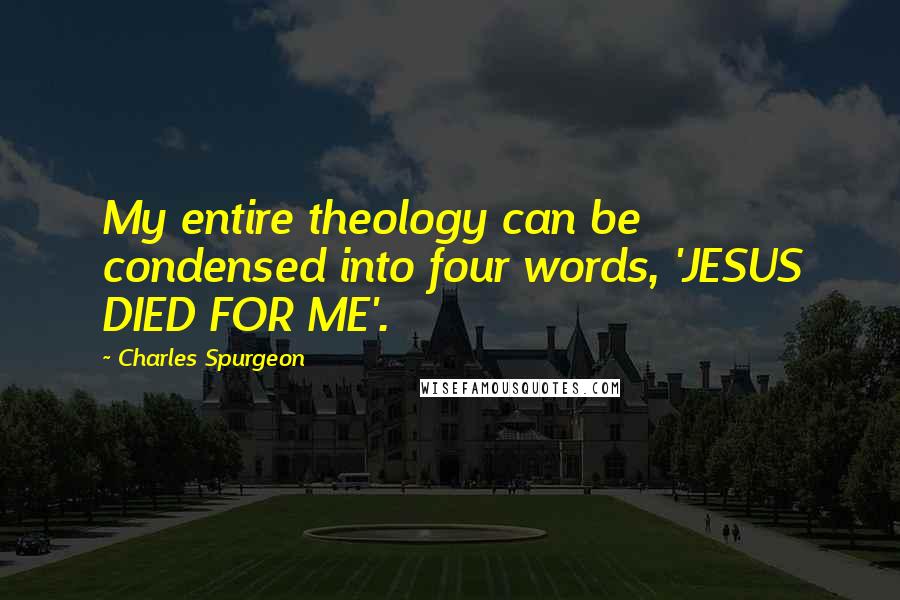 Charles Spurgeon Quotes: My entire theology can be condensed into four words, 'JESUS DIED FOR ME'.