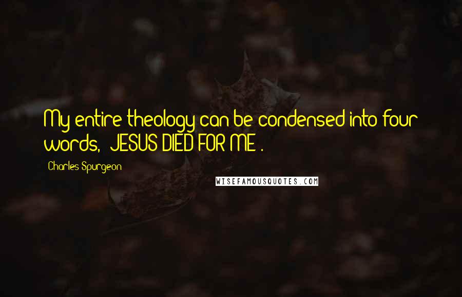 Charles Spurgeon Quotes: My entire theology can be condensed into four words, 'JESUS DIED FOR ME'.