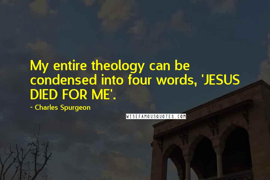 Charles Spurgeon Quotes: My entire theology can be condensed into four words, 'JESUS DIED FOR ME'.