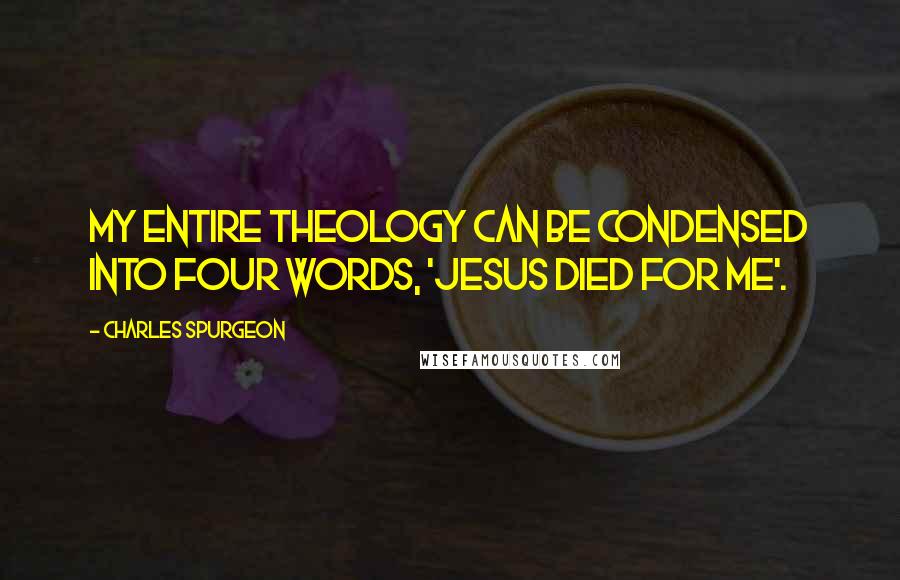 Charles Spurgeon Quotes: My entire theology can be condensed into four words, 'JESUS DIED FOR ME'.