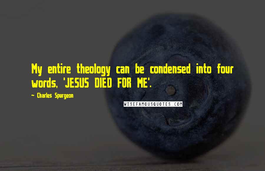 Charles Spurgeon Quotes: My entire theology can be condensed into four words, 'JESUS DIED FOR ME'.
