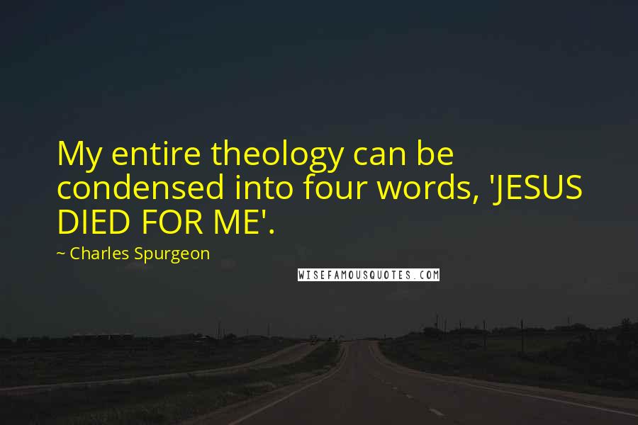 Charles Spurgeon Quotes: My entire theology can be condensed into four words, 'JESUS DIED FOR ME'.