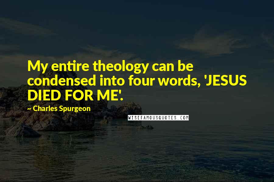 Charles Spurgeon Quotes: My entire theology can be condensed into four words, 'JESUS DIED FOR ME'.