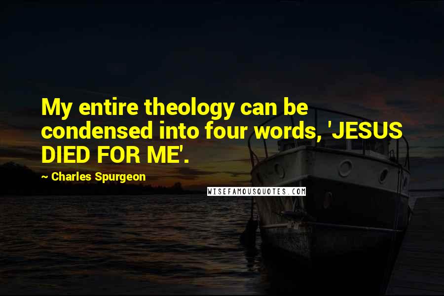 Charles Spurgeon Quotes: My entire theology can be condensed into four words, 'JESUS DIED FOR ME'.