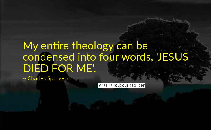 Charles Spurgeon Quotes: My entire theology can be condensed into four words, 'JESUS DIED FOR ME'.