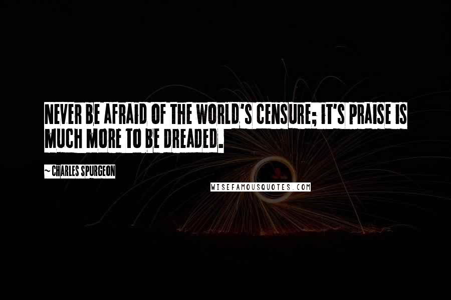 Charles Spurgeon Quotes: Never be afraid of the world's censure; it's praise is much more to be dreaded.