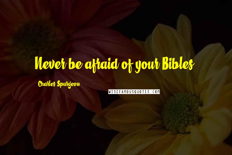 Charles Spurgeon Quotes: Never be afraid of your Bibles.