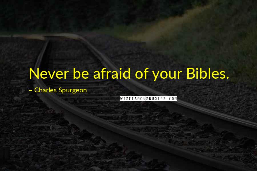 Charles Spurgeon Quotes: Never be afraid of your Bibles.