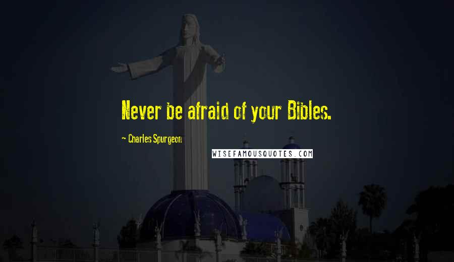 Charles Spurgeon Quotes: Never be afraid of your Bibles.