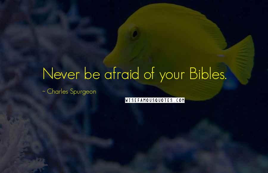 Charles Spurgeon Quotes: Never be afraid of your Bibles.