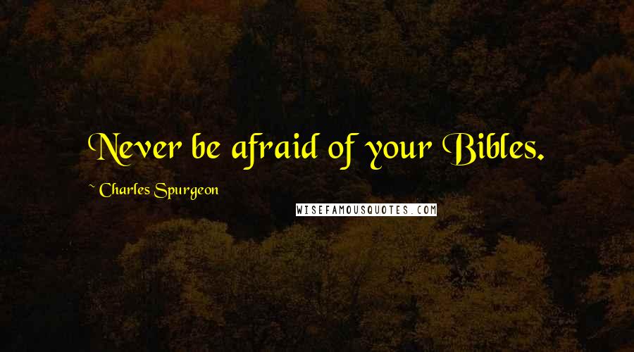 Charles Spurgeon Quotes: Never be afraid of your Bibles.