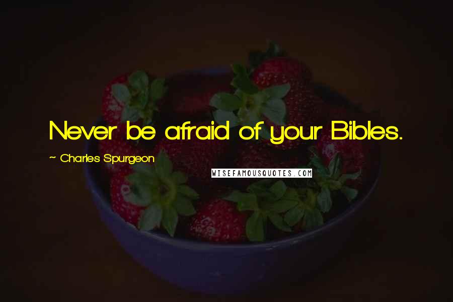 Charles Spurgeon Quotes: Never be afraid of your Bibles.