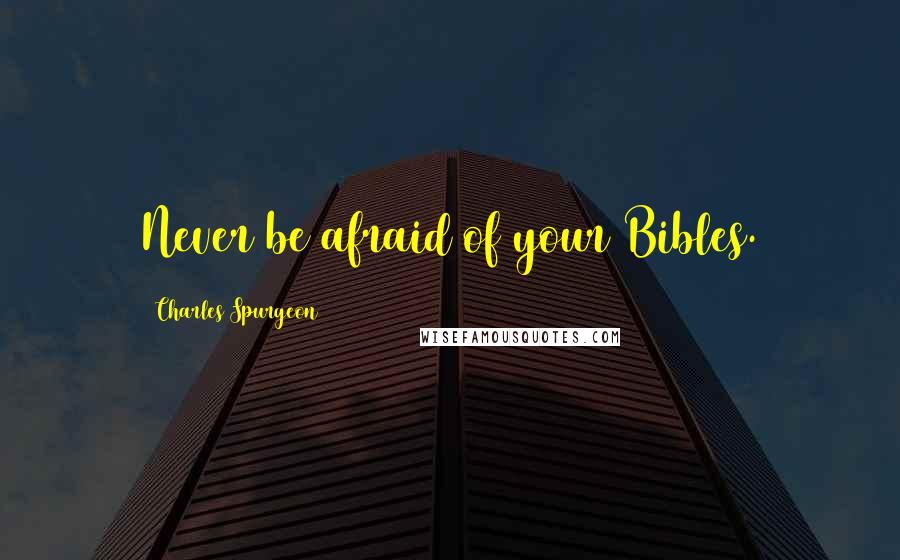 Charles Spurgeon Quotes: Never be afraid of your Bibles.