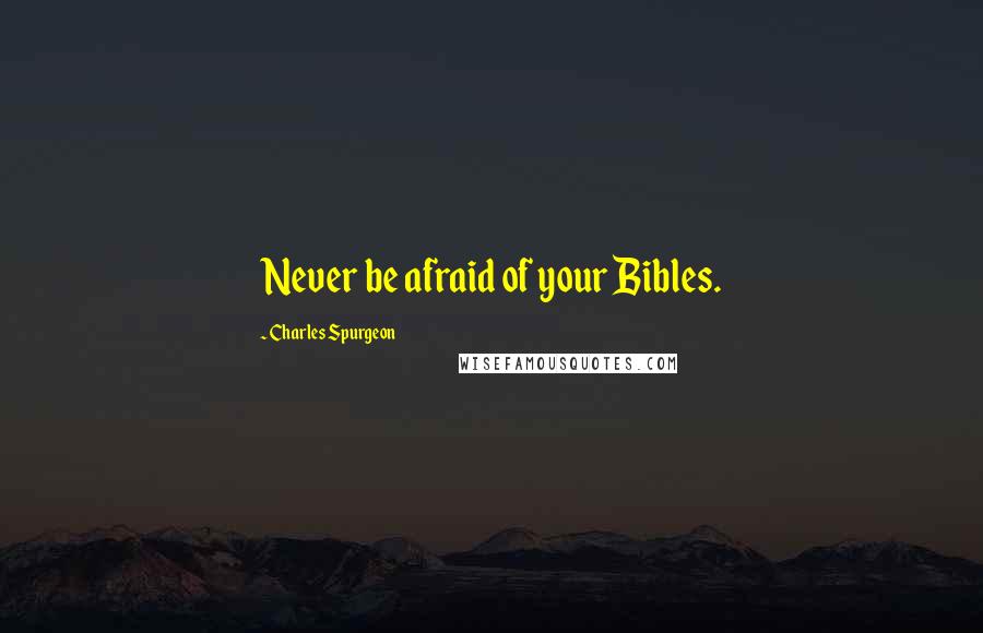 Charles Spurgeon Quotes: Never be afraid of your Bibles.