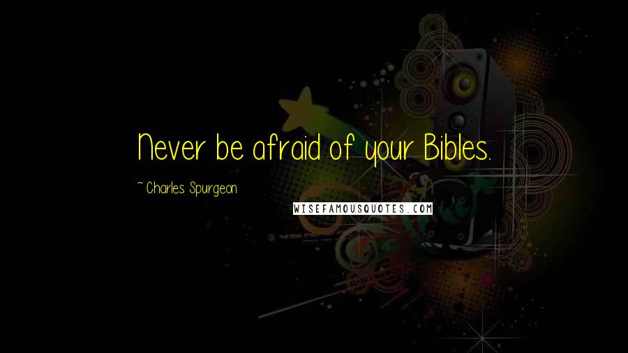 Charles Spurgeon Quotes: Never be afraid of your Bibles.