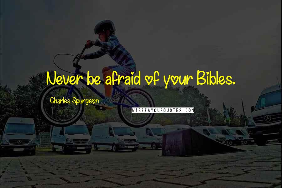 Charles Spurgeon Quotes: Never be afraid of your Bibles.