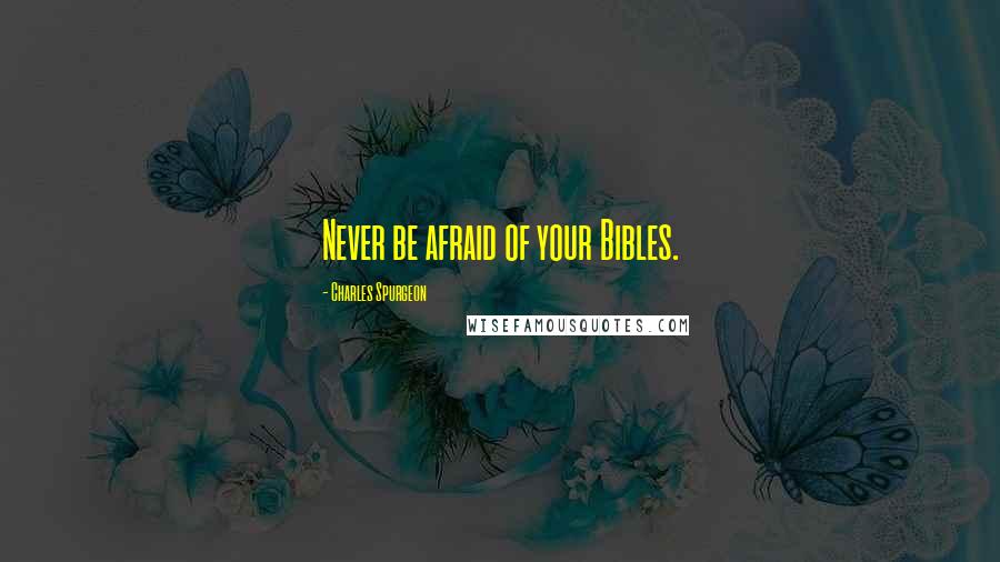 Charles Spurgeon Quotes: Never be afraid of your Bibles.