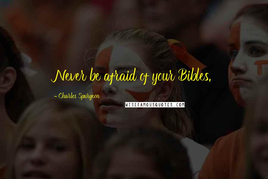 Charles Spurgeon Quotes: Never be afraid of your Bibles.