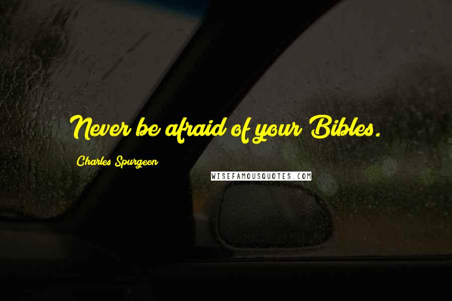 Charles Spurgeon Quotes: Never be afraid of your Bibles.