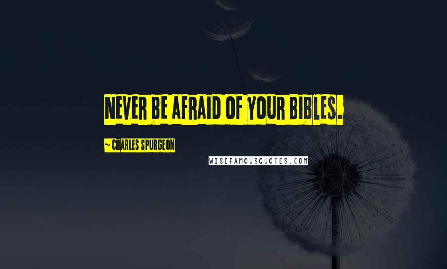 Charles Spurgeon Quotes: Never be afraid of your Bibles.