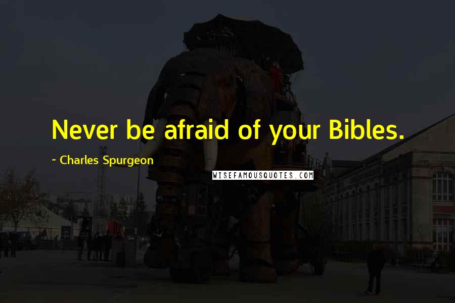 Charles Spurgeon Quotes: Never be afraid of your Bibles.