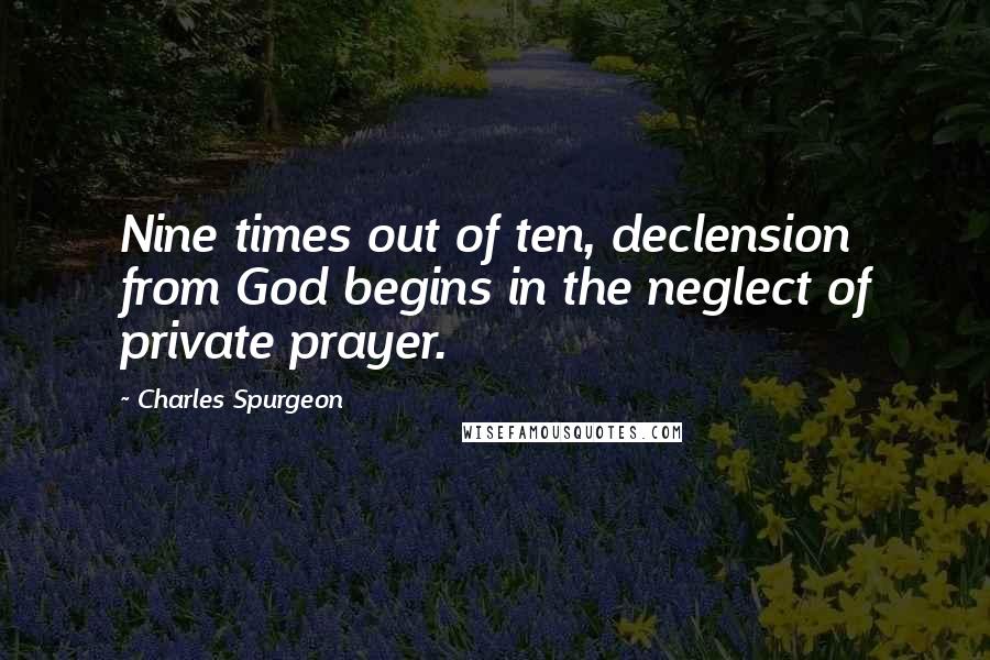 Charles Spurgeon Quotes: Nine times out of ten, declension from God begins in the neglect of private prayer.