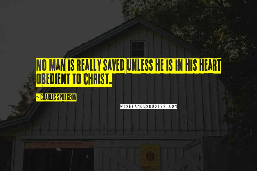 Charles Spurgeon Quotes: No man is really saved unless he is in his heart obedient to Christ.