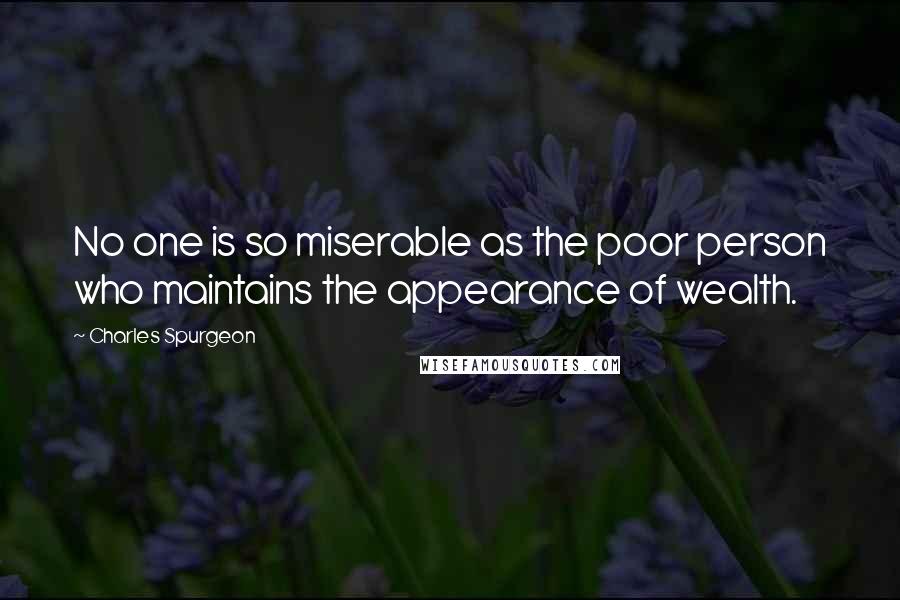 Charles Spurgeon Quotes: No one is so miserable as the poor person who maintains the appearance of wealth.