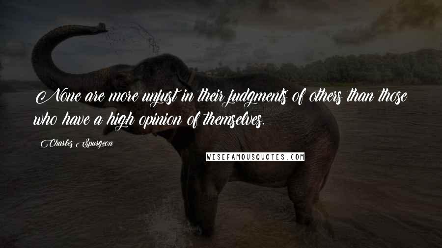 Charles Spurgeon Quotes: None are more unjust in their judgments of others than those who have a high opinion of themselves.