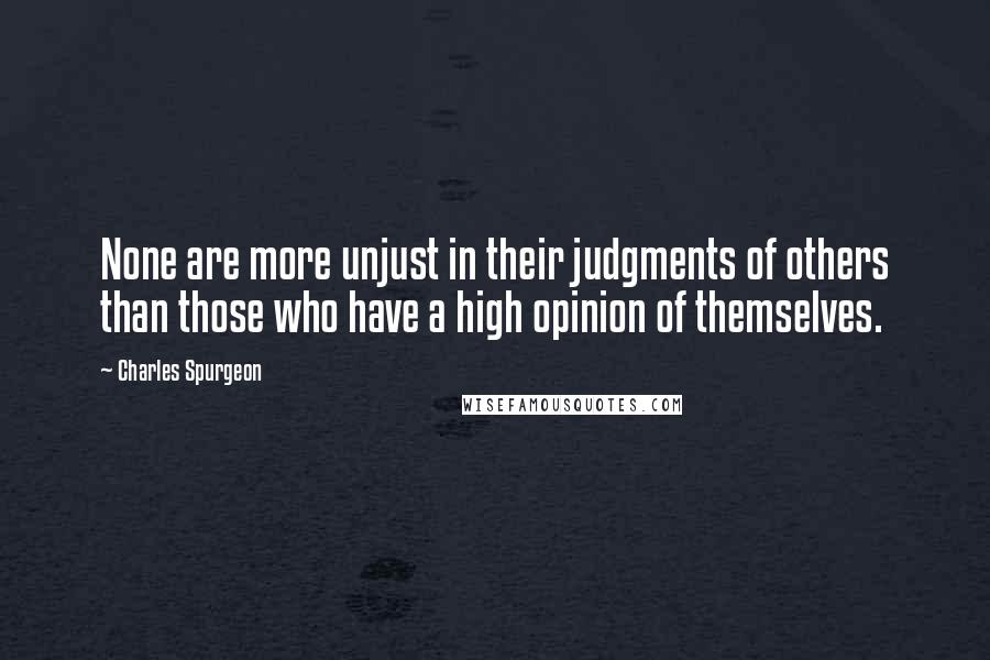 Charles Spurgeon Quotes: None are more unjust in their judgments of others than those who have a high opinion of themselves.