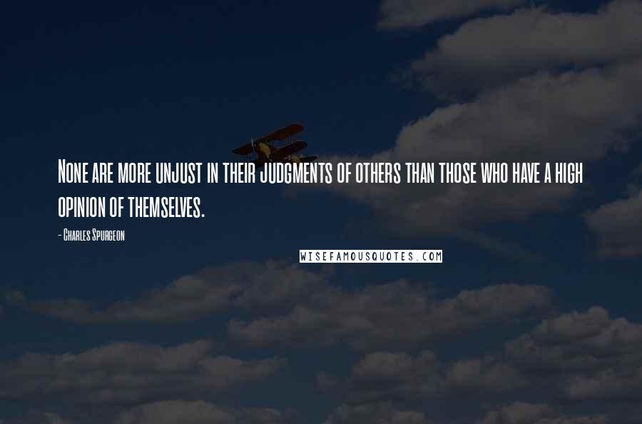 Charles Spurgeon Quotes: None are more unjust in their judgments of others than those who have a high opinion of themselves.