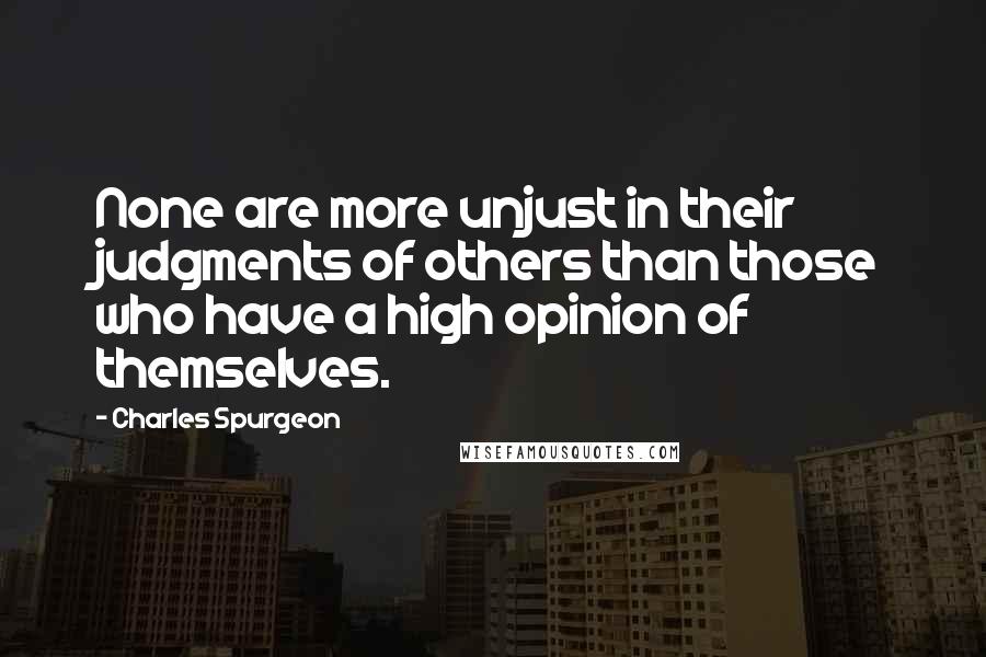 Charles Spurgeon Quotes: None are more unjust in their judgments of others than those who have a high opinion of themselves.
