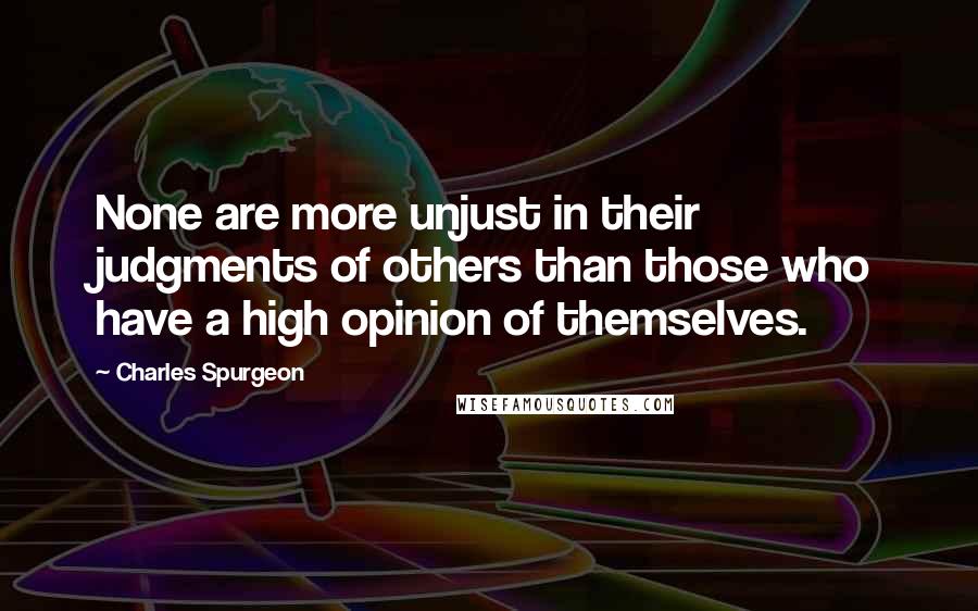 Charles Spurgeon Quotes: None are more unjust in their judgments of others than those who have a high opinion of themselves.